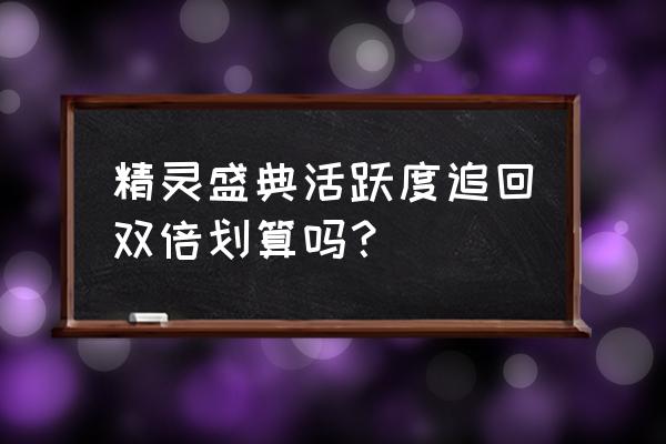 精灵盛典强化攻略 精灵盛典活跃度追回双倍划算吗？