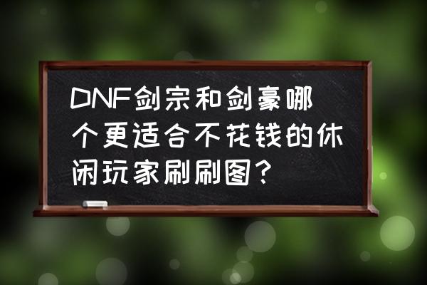 dnf剑帝和剑豪哪个更值得投入 DNF剑宗和剑豪哪个更适合不花钱的休闲玩家刷刷图？