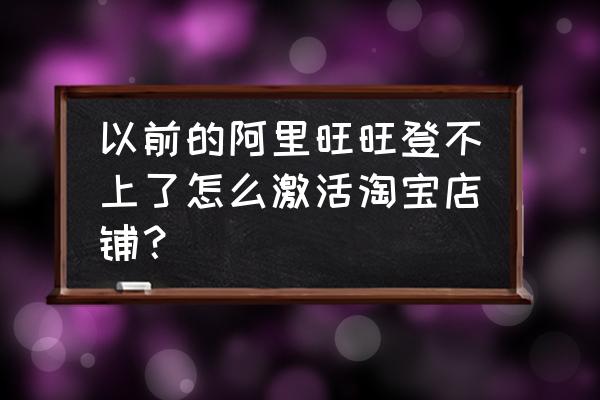 淘宝怎么自动登录阿里旺旺 以前的阿里旺旺登不上了怎么激活淘宝店铺？