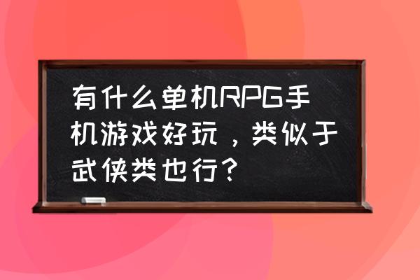 最近火的安卓手机游戏 有什么单机RPG手机游戏好玩，类似于武侠类也行？