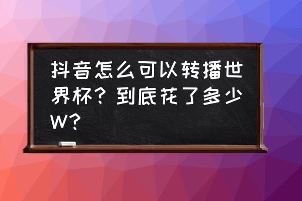 五星体育公众号怎么充会员 抖音怎么可以转播世界杯？到底花了多少W？