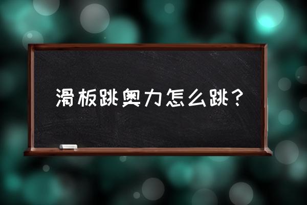 指尖滑板学不会豚跳怎么办 滑板跳奥力怎么跳？