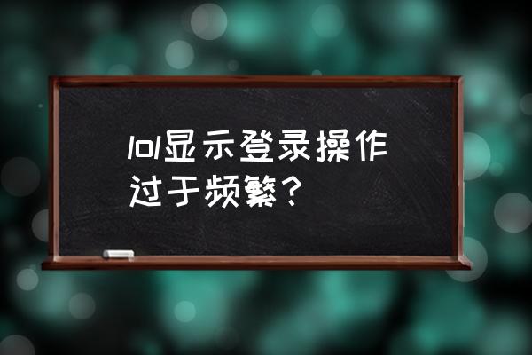 英雄联盟登录失败请重试怎么解决 lol显示登录操作过于频繁？