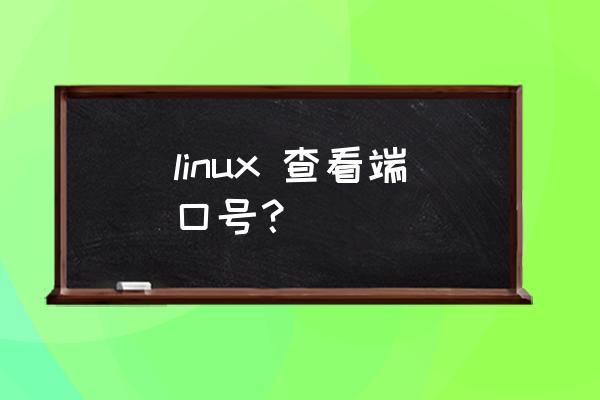 linux开启端口号命令 linux 查看端口号？