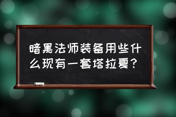 塔拉夏头盔在哪刷 暗黑法师装备用些什么现有一套塔拉夏？