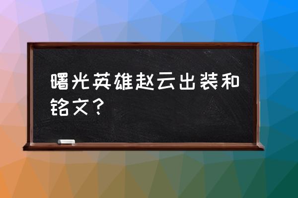 王者荣耀赵云的出装和铭文推荐 曙光英雄赵云出装和铭文？