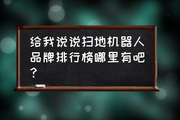 什么牌子的拖地机器人最好 给我说说扫地机器人品牌排行榜哪里有吧？