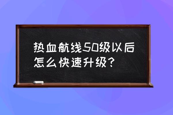 航海王热血航线攻略新手阵容 热血航线50级以后怎么快速升级？