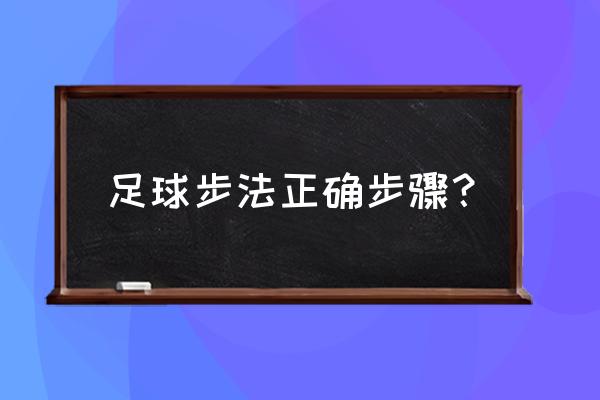 足球基本的动作要领 足球步法正确步骤？