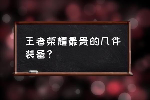 王者荣耀带三件神装的英雄 王者荣耀最贵的几件装备？