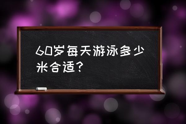 老年人游泳多长为最佳时间 60岁每天游泳多少米合适？