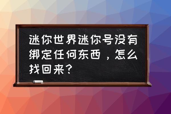 迷你世界怎么找回原来账号 迷你世界迷你号没有绑定任何东西，怎么找回来？