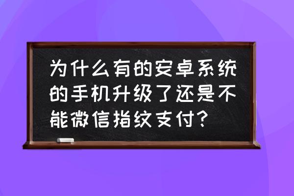 微信指纹支付系统错误 为什么有的安卓系统的手机升级了还是不能微信指纹支付？