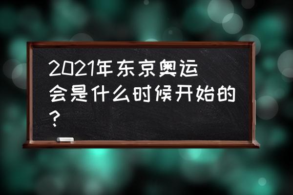 2021东京奥运会是什么时候开始的 2021年东京奥运会是什么时候开始的？