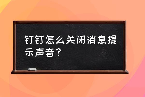 钉钉提示的声音怎么关闭 钉钉怎么关闭消息提示声音？