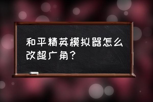 和平精英模拟器注册上限解除教程 和平精英模拟器怎么改超广角？