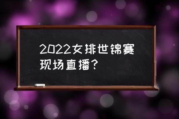 2022世界联赛排球直播时间表安排 2022女排世锦赛现场直播？