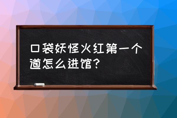 口袋妖怪火红怎么去第四个道馆 口袋妖怪火红第一个道怎么进馆？