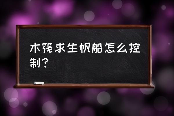 木筏求生怎么建造合理 木筏求生帆船怎么控制？