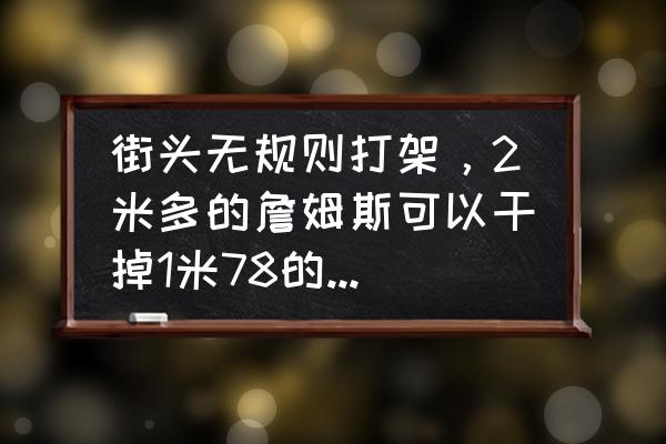 大型街头格斗系列 街头无规则打架，2米多的詹姆斯可以干掉1米78的泰森吗？