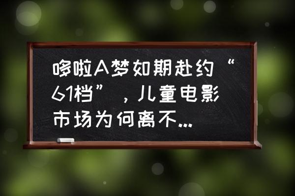 哆啦a梦说的励志句子 哆啦A梦如期赴约“61档”，儿童电影市场为何离不开“情怀”IP？