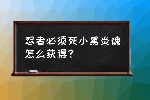 忍者必须死3精英白小黑攻略 忍者必须死小黑炎魂怎么获得？