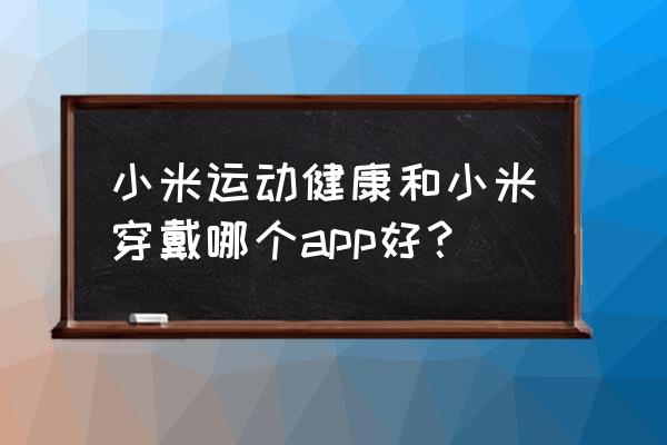 小米运动到底用哪个app 小米运动健康和小米穿戴哪个app好？