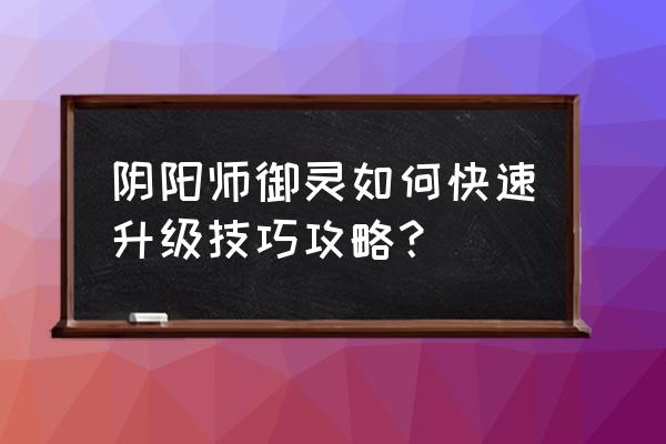 阴阳师怎么让等级高点 阴阳师御灵如何快速升级技巧攻略？