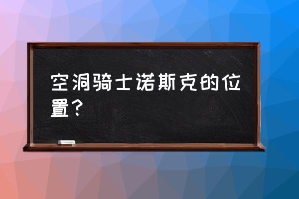 空洞骑士什么护符可以远距离劈砍 空洞骑士诺斯克的位置？