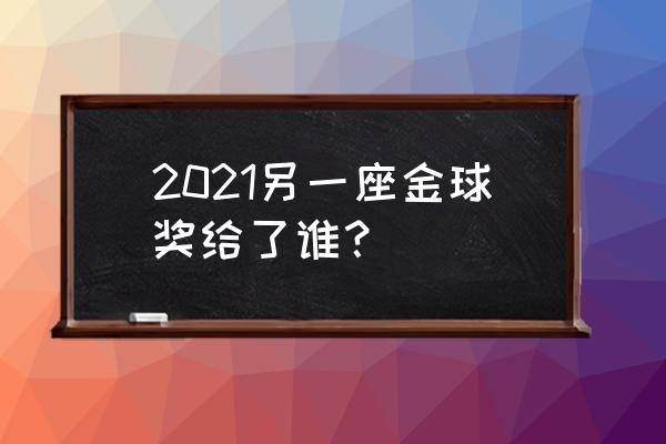 金球奖其余获奖名单 2021另一座金球奖给了谁？