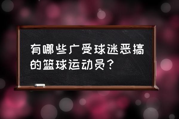 如何才能虎扑多发帖 有哪些广受球迷恶搞的篮球运动员？