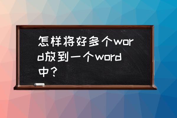 word怎么一键导入数据 怎样将好多个word放到一个word中？