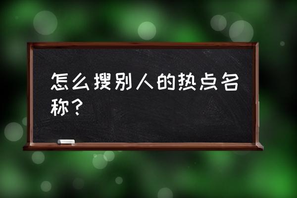 怎样才能知道对方的wifi密码 怎么搜别人的热点名称？