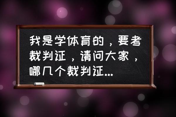 羽毛球裁判证怎么考需要什么条件 我是学体育的，要考裁判证，请问大家，哪几个裁判证比较有用，篮球，田径，乒乓球，羽毛球？