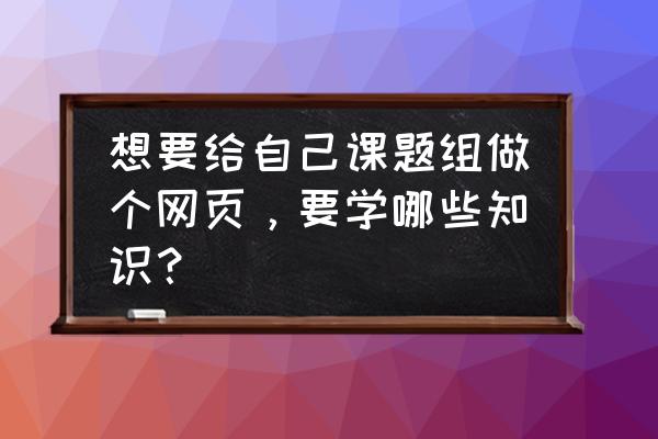 navicat索引设置字段唯一 想要给自己课题组做个网页，要学哪些知识？