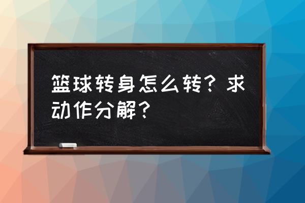 篮球转身怎么练习 篮球转身怎么转？求动作分解？