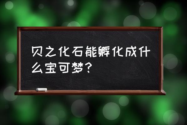 switch宝可梦灭绝地图 贝之化石能孵化成什么宝可梦？