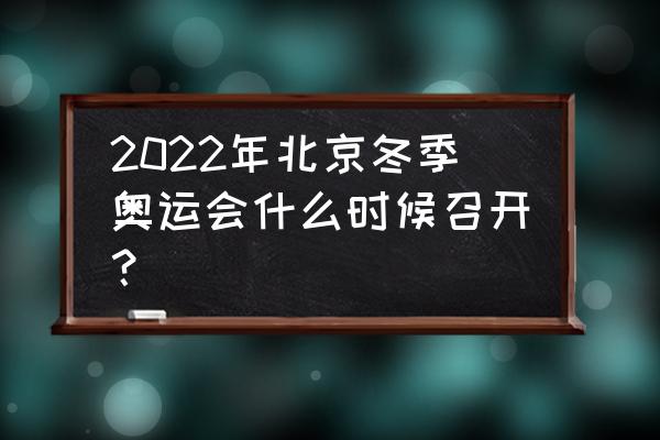 北京获得冬奥会举办权日期 2022年北京冬季奥运会什么时候召开？