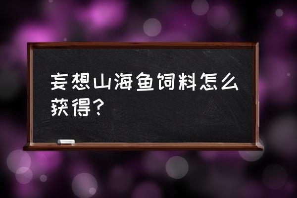 妄想山海怎么快速恢复饱食度 妄想山海鱼饲料怎么获得？