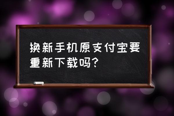 手机上怎么安装3个支付宝 换新手机原支付宝要重新下载吗？