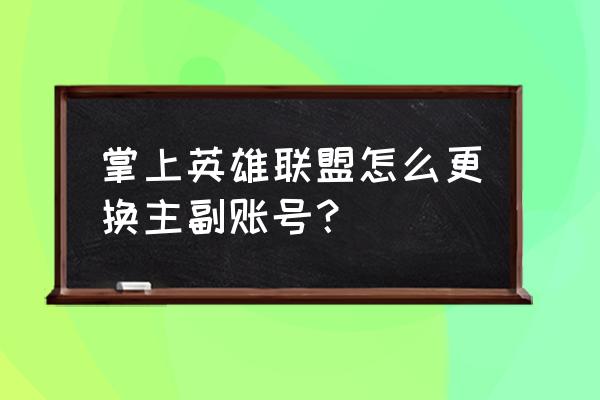 掌上英雄联盟怎么登录游戏 掌上英雄联盟怎么更换主副账号？