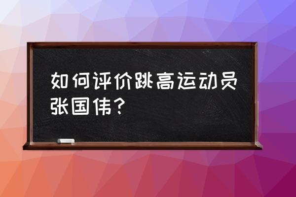 张国伟退役了为什么还在跳高 如何评价跳高运动员张国伟？