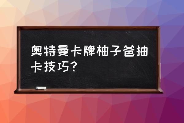 自己制作奥特曼卡牌省钱 奥特曼卡牌柚子爸抽卡技巧？