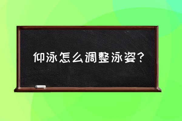 怎么才能快速学会仰泳 仰泳怎么调整泳姿？