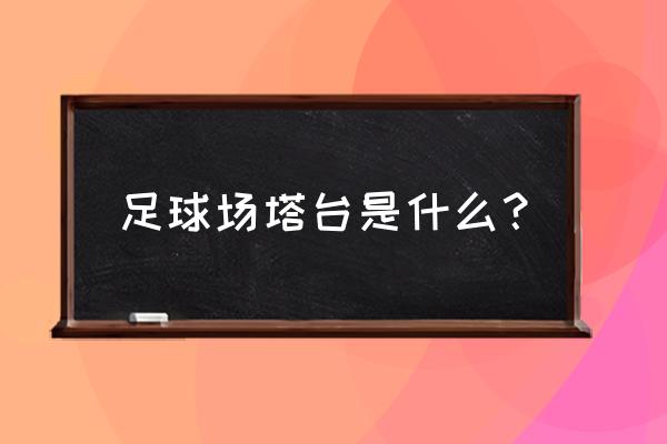 足球场场地怎么找 足球场塔台是什么？