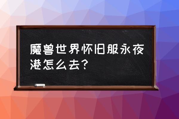 怀旧服联盟怎么去费伍德森林 魔兽世界怀旧服永夜港怎么去？