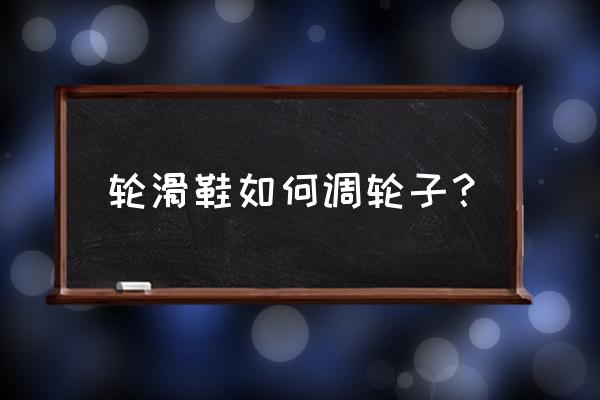 侧面轮滑小女孩怎么画可爱 轮滑鞋如何调轮子？