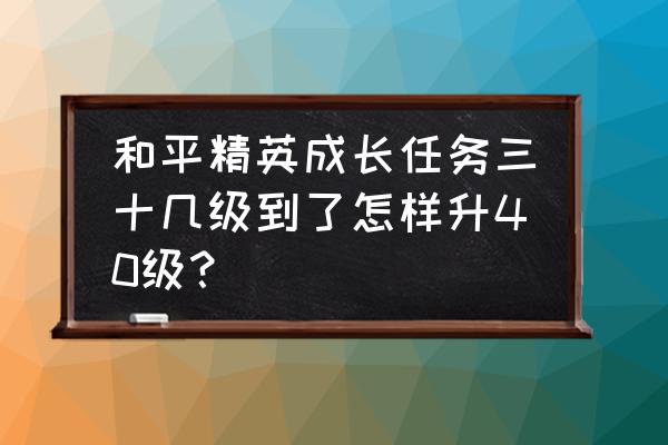 吃鸡要怎么才能快速升级 和平精英成长任务三十几级到了怎样升40级？