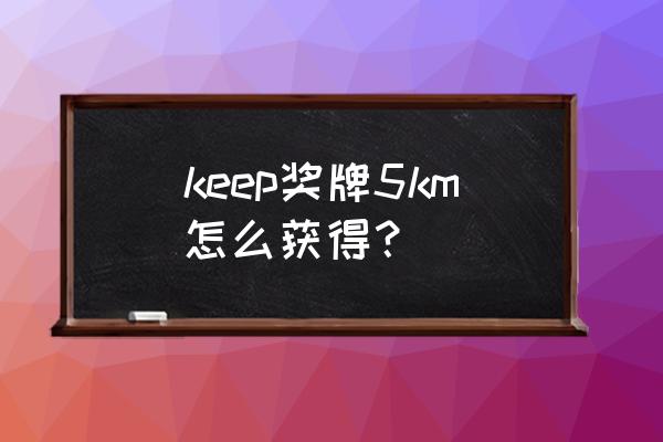 keep奖牌怎么获取需要给钱吗 keep奖牌5km怎么获得？