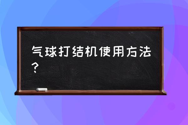 气球的玩法可重复使用 气球打结机使用方法？